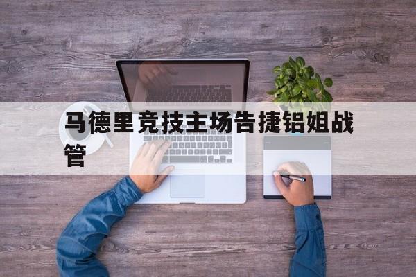 od体育在线-马德里竞技主场告捷铝姐战管的简单介绍