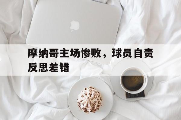 od体育网站-摩纳哥主场惨败，球员自责反思差错的简单介绍